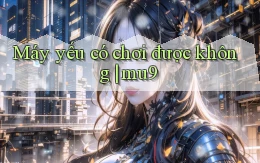 Máy yếu có chơi được không mu9