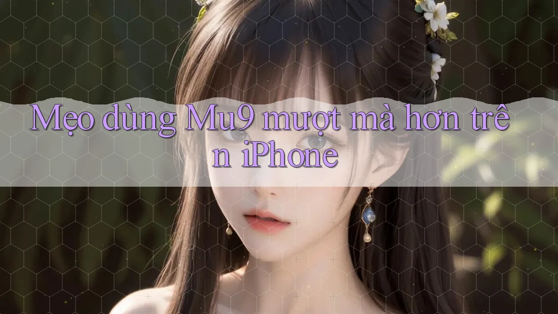 Mẹo dùng Mu9 mượt mà hơn trên iPhone Mẹo dùng Mu9 mượt mà hơn trên iPhone