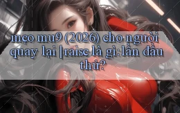 mẹo mu9 (2026) cho người quay lại raise là gì lần đầu thử