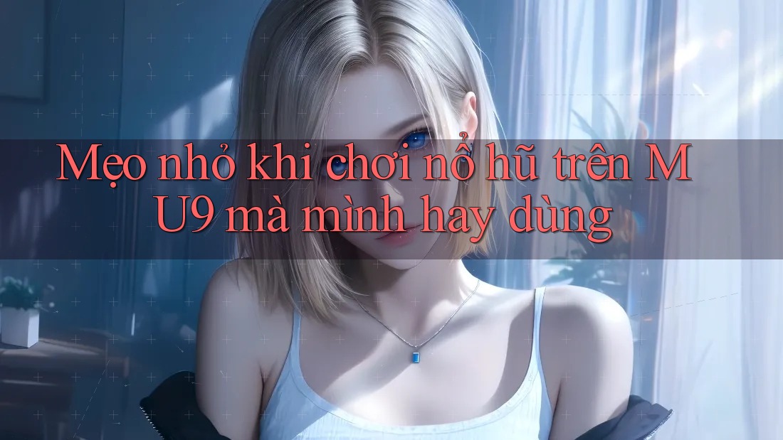 Mẹo nhỏ khi chơi nổ hũ trên MU9 mà mình hay dùng Mẹo nhỏ khi chơi nổ hũ trên MU9 mà mình hay dùng