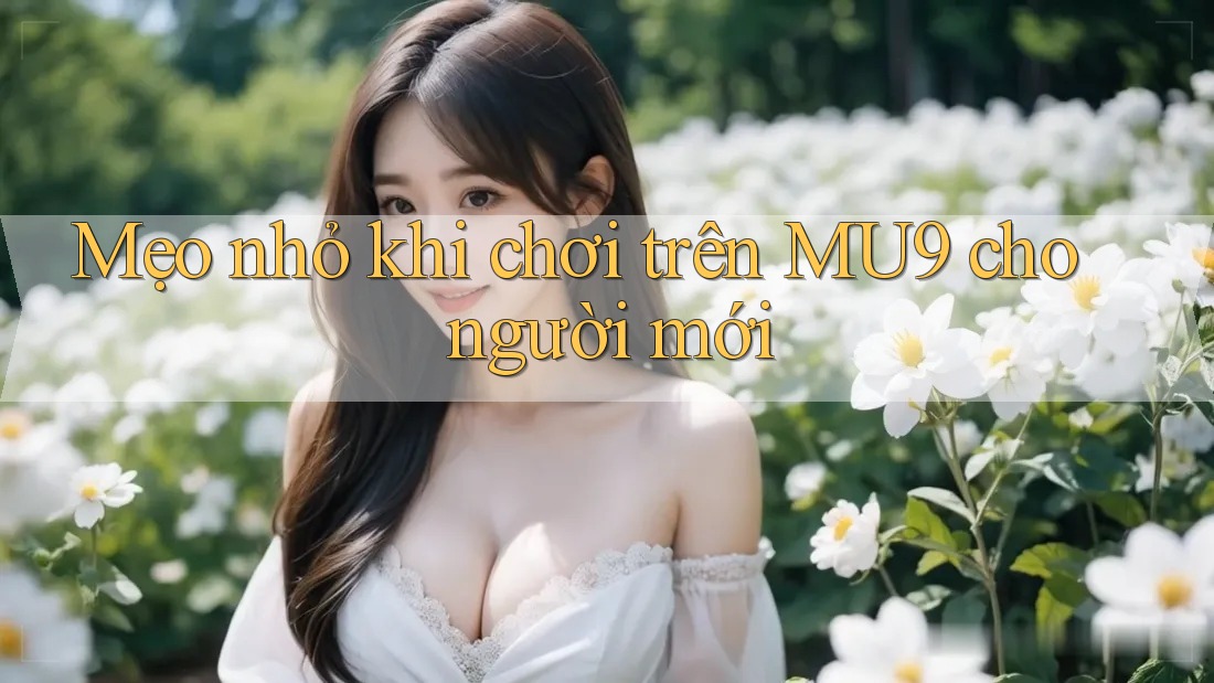 Mẹo nhỏ khi chơi trên MU9 cho người mới Mẹo nhỏ khi chơi trên MU9 cho người mới
