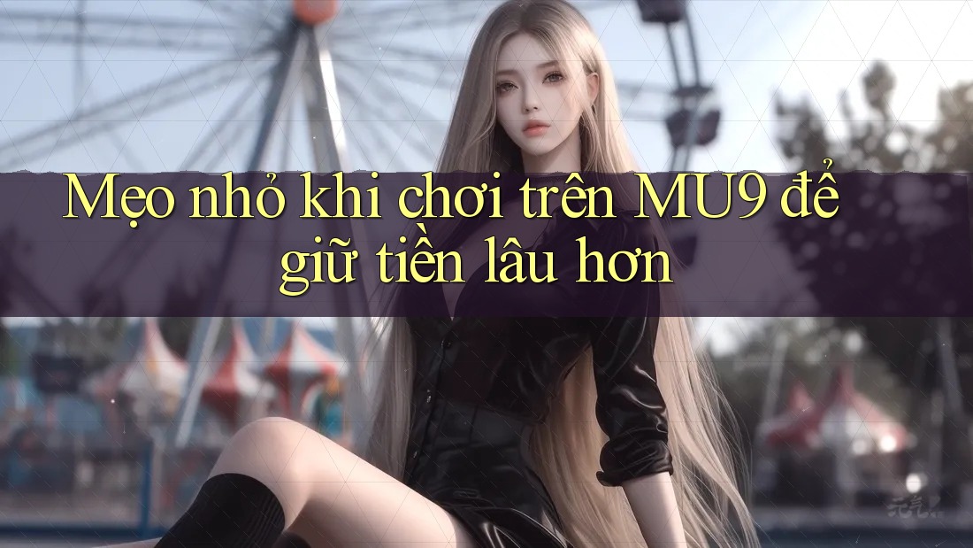 Mẹo nhỏ khi chơi trên MU9 để giữ tiền lâu hơn Mẹo nhỏ khi chơi trên MU9 để giữ tiền lâu hơn