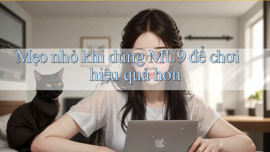Mẹo nhỏ khi dùng MU9 để chơi hiệu quả hơn Mẹo nhỏ khi dùng MU9 để chơi hiệu quả hơn