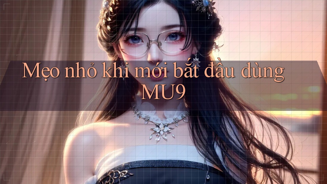 Mẹo nhỏ khi mới bắt đầu dùng MU9 Mẹo nhỏ khi mới bắt đầu dùng MU9