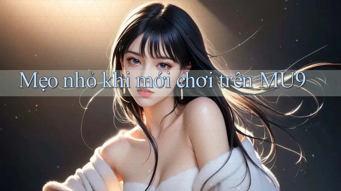 Mẹo nhỏ khi mới chơi trên MU9