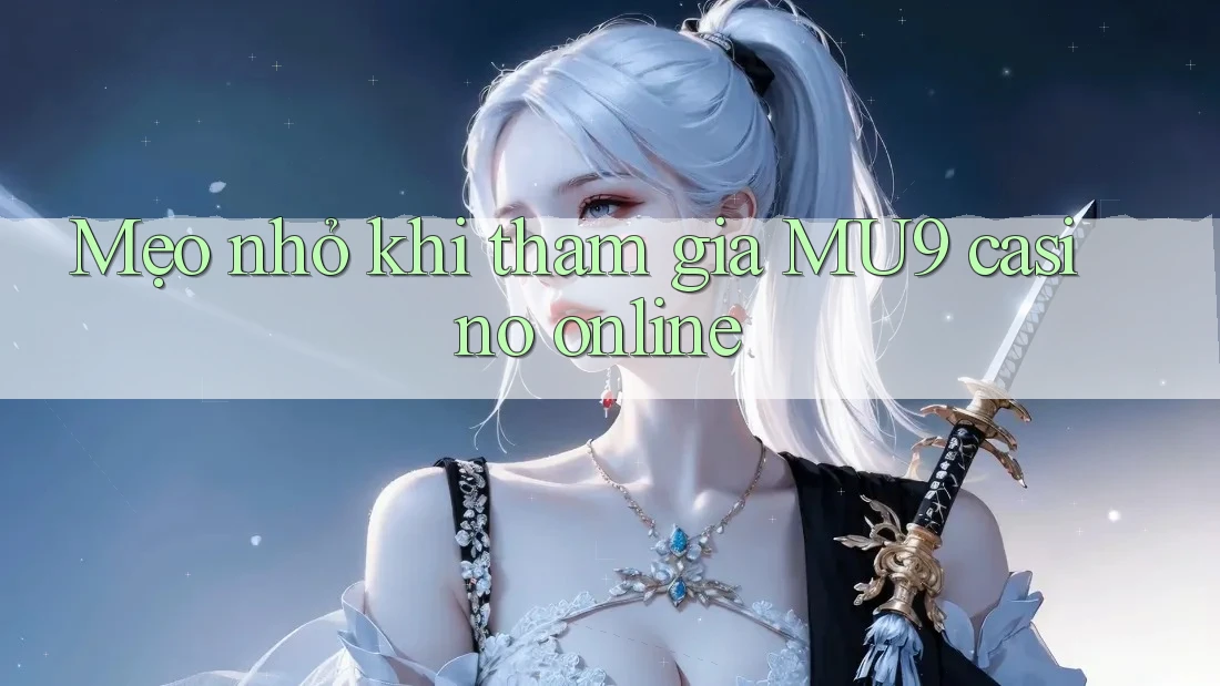 Mẹo nhỏ khi tham gia MU9 casino online Mẹo nhỏ khi tham gia MU9 casino online