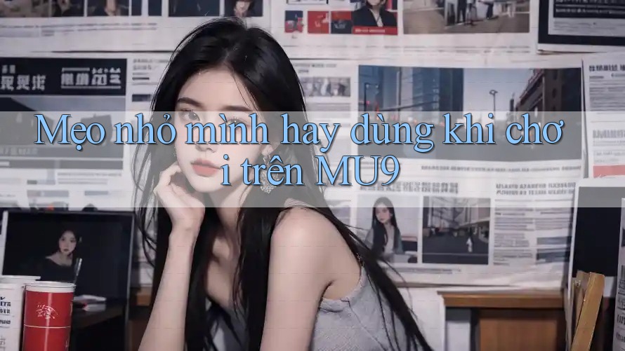 Mẹo nhỏ mình hay dùng khi chơi trên MU9 Mẹo nhỏ mình hay dùng khi chơi trên MU9
