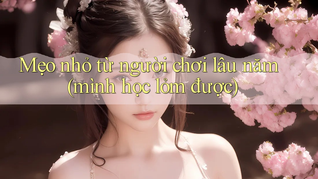 Mẹo nhỏ từ người chơi lâu năm (mình học lỏm được)