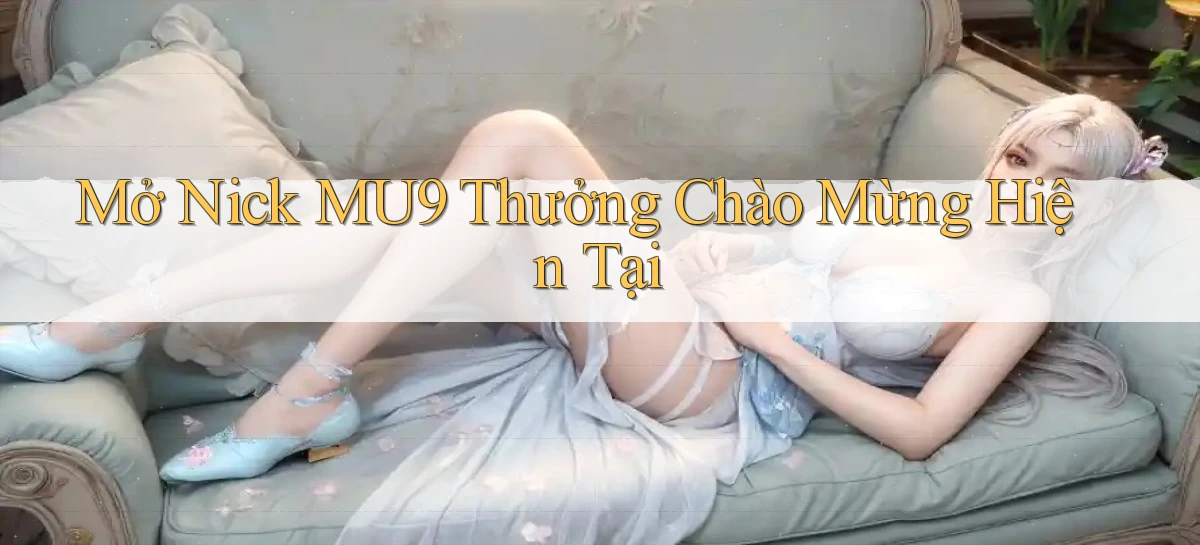 mở nick mu9 thưởng chào mừng hiện tại