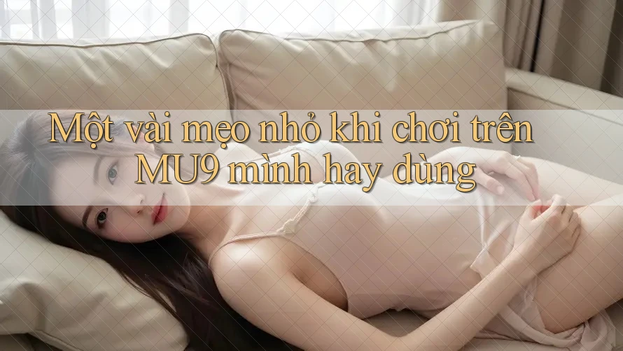Một vài mẹo nhỏ khi chơi trên MU9 mình hay dùng Một vài mẹo nhỏ khi chơi trên MU9 mình hay dùng
