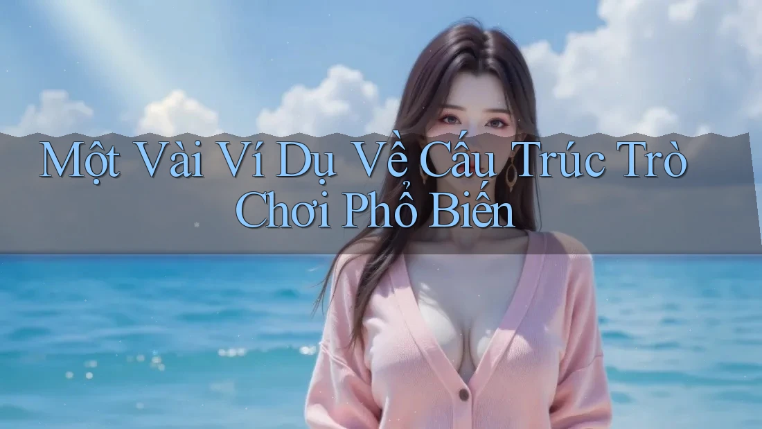 Một Vài Ví Dụ Về Cấu Trúc Trò Chơi Phổ Biến