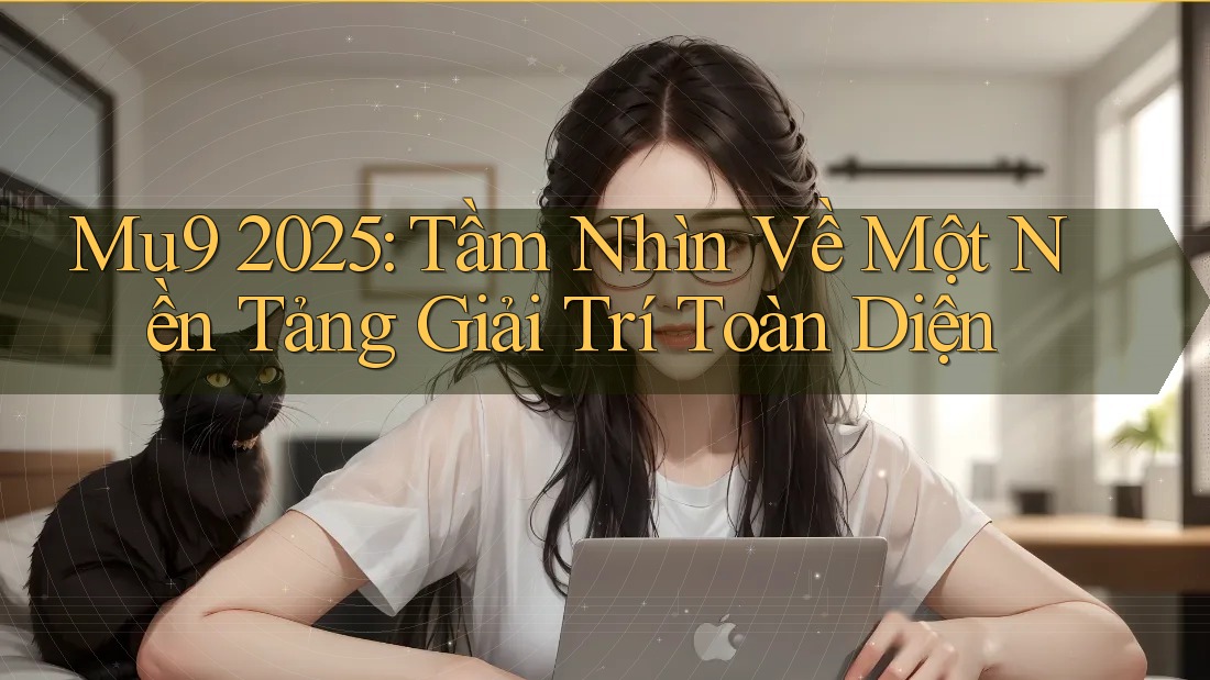 Mu9 2025: Tầm Nhìn Về Một Nền Tảng Giải Trí Toàn Diện Mu9 2025: Tầm Nhìn Về Một Nền Tảng Giải Trí Toàn Diện
