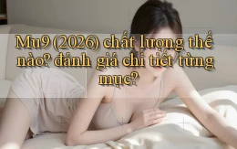 Mu9 (2026) chất lượng thế nào đánh giá chi tiết từng mục
