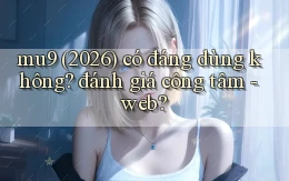 mu9 (2026) có đáng dùng không đánh giá công tâm   web