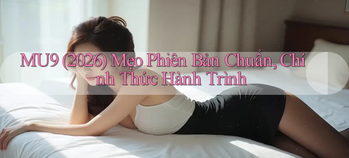 Mu9 (2026) mẹo phiên bản chuẩn, chính thức   hành trình