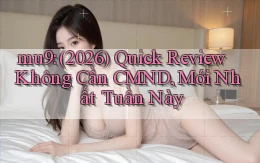 mu9 (2026) quick review không cần CMND, mới nhất tuần này