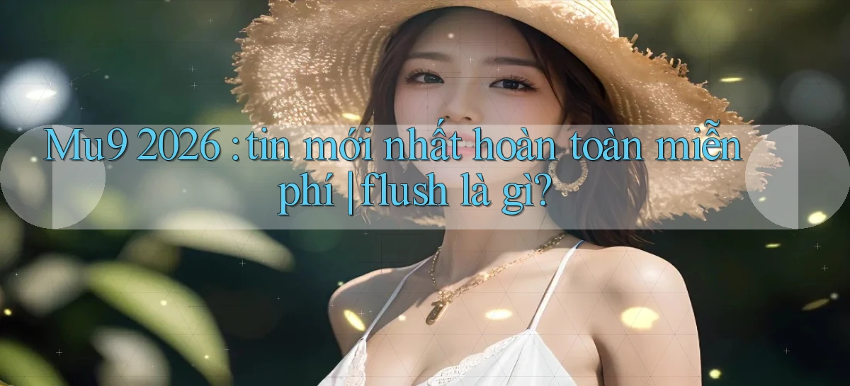 Mu9 2026 tin mới nhất hoàn toàn miễn phí flush là gì