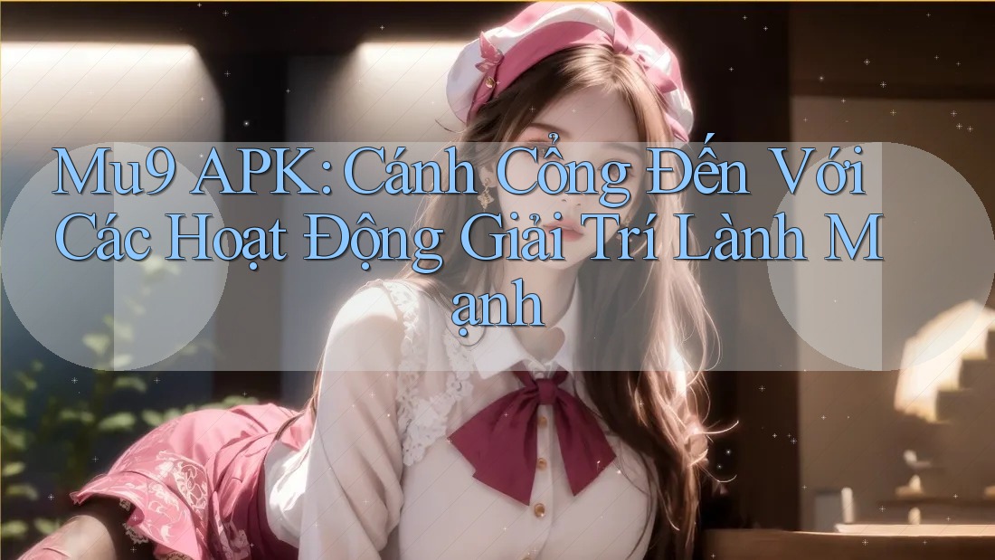 Mu9 APK: Cánh Cổng Đến Với Các Hoạt Động Giải Trí Lành Mạnh Mu9 APK: Cánh Cổng Đến Với Các Hoạt Động Giải Trí Lành Mạnh