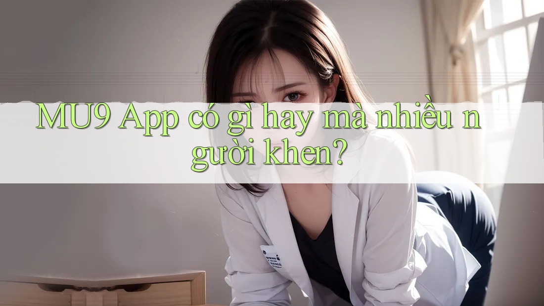 MU9 App có gì hay mà nhiều người khen? MU9 App có gì hay mà nhiều người khen?