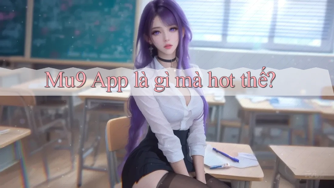 MU9 App là gì mà hot thế? MU9 App là gì mà hot thế?