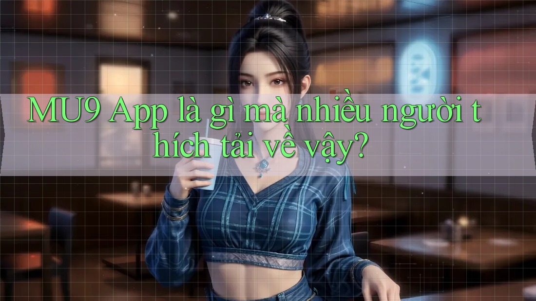 MU9 App là gì mà nhiều người thích tải về vậy? MU9 App là gì mà nhiều người thích tải về vậy?