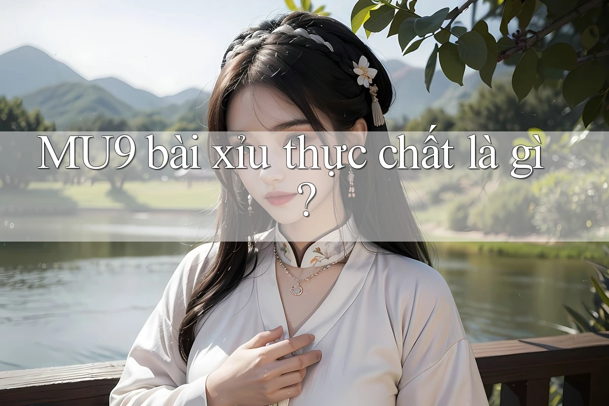MU9 bài xỉu thực chất là gì? MU9 bài xỉu thực chất là gì?