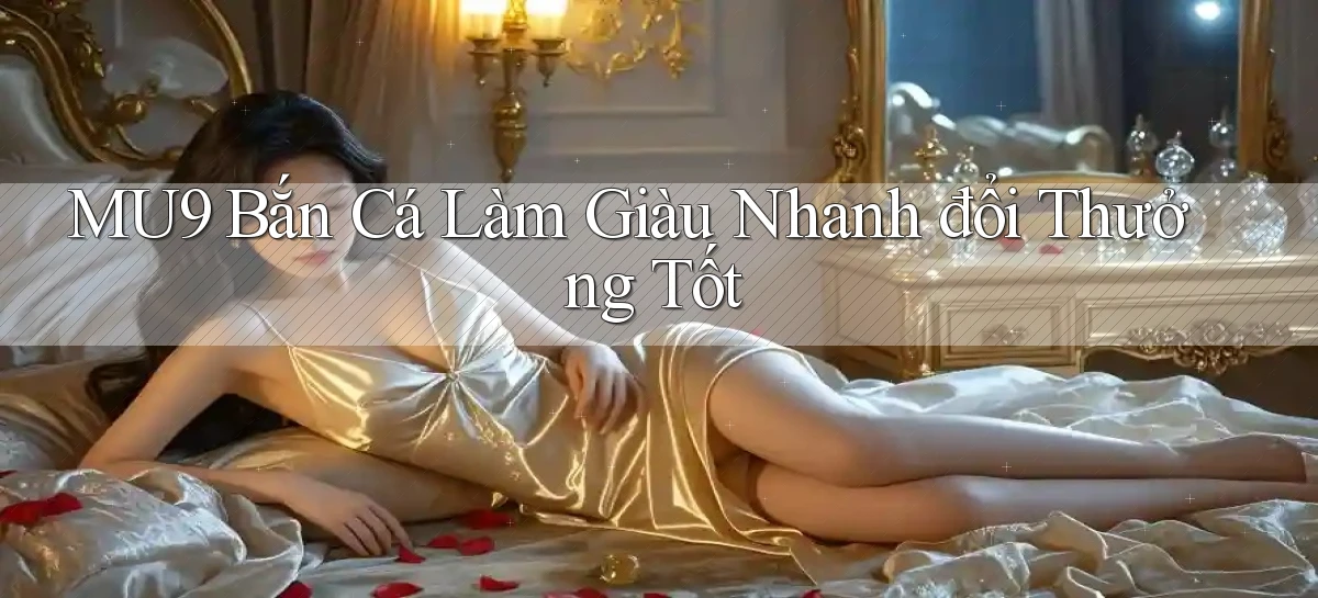 mu9  bắn cá làm giàu nhanh đổi thưởng tốt