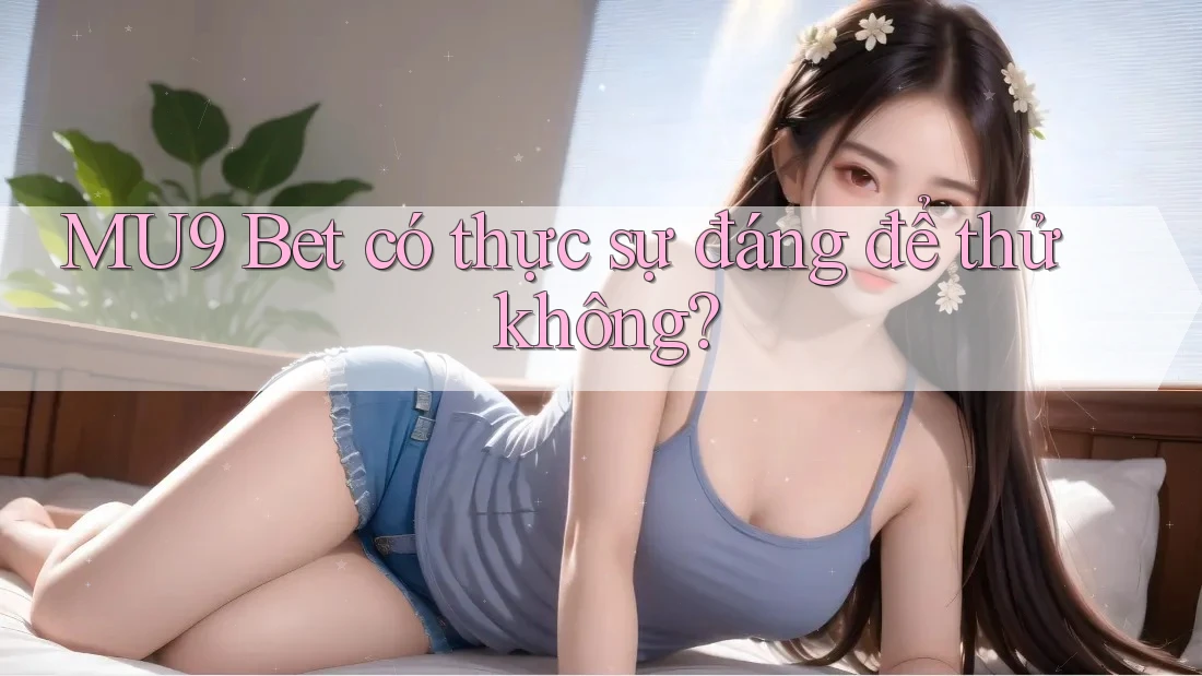 MU9 Bet có thực sự đáng để thử không? MU9 Bet có thực sự đáng để thử không?