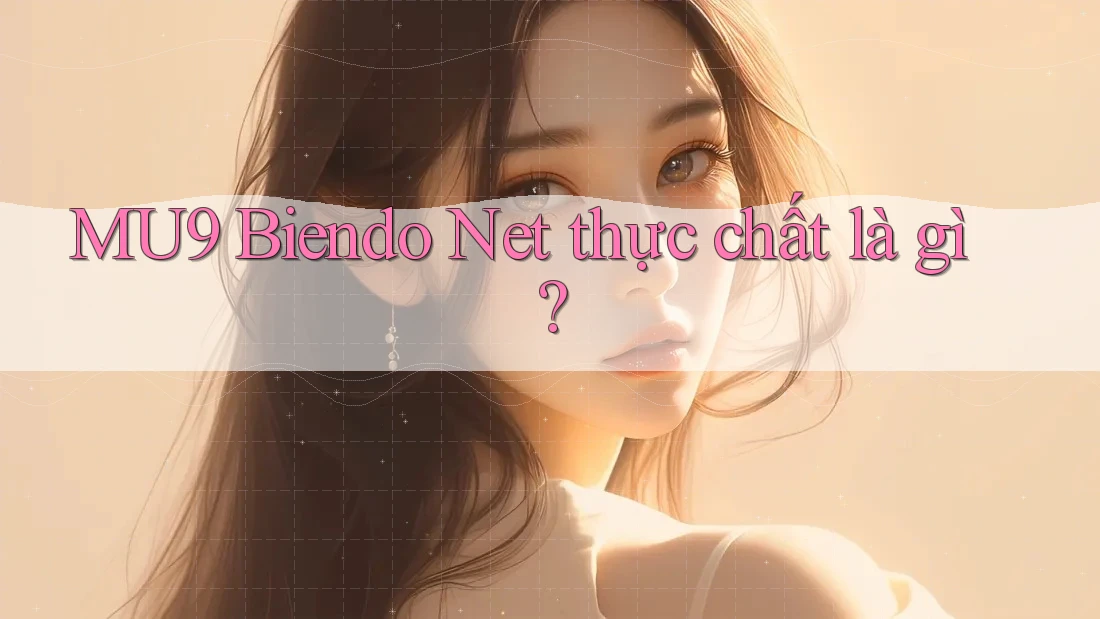MU9 Biendo Net thực chất là gì? MU9 Biendo Net thực chất là gì?