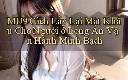 mu9 cách lấy lại mật khẩu cho người ở Long An vận hành minh bạch