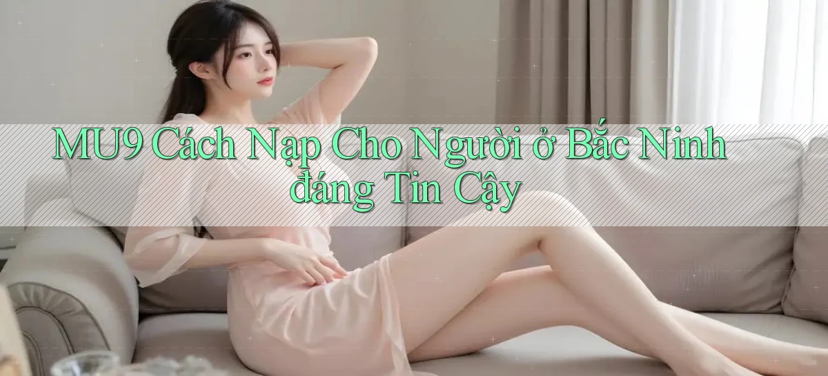 mu9 cách nạp cho người ở Bắc Ninh đáng tin cậy