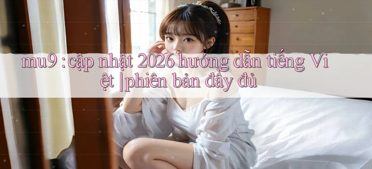 mu9 cập nhật 2026 hướng dẫn tiếng Việt phiên bản đầy đủ