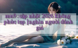 mu9 cập nhật 2026 không phức tạp nghìn người đánh giá
