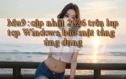 Mu9 cập nhật 2026 trên laptop Windows, bảo mật tầng ứng dụng