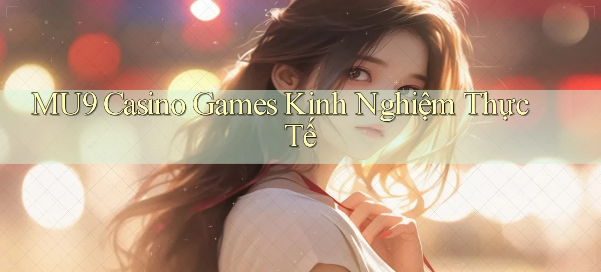 mu9  casino games kinh nghiệm thực tế