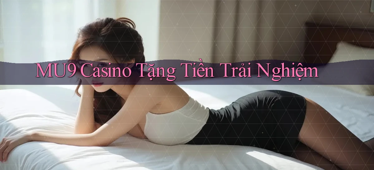 mu9 casino tặng tiền trải nghiệm