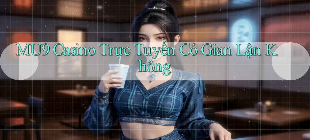 mu9 casino trực tuyến có gian lận không
