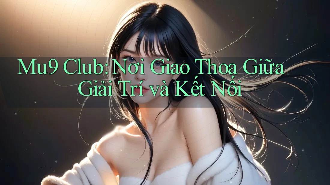 Mu9 Club: Nơi Giao Thoa Giữa Giải Trí và Kết Nối Mu9 Club: Nơi Giao Thoa Giữa Giải Trí và Kết Nối