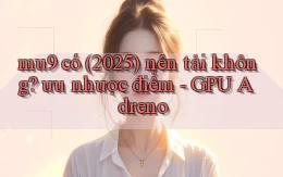 mu9 có (2025) nên tải không ưu nhược điểm   GPU Adreno