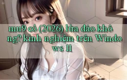 mu9 có (2026) lừa đảo không kinh nghiệm trên Windows 11