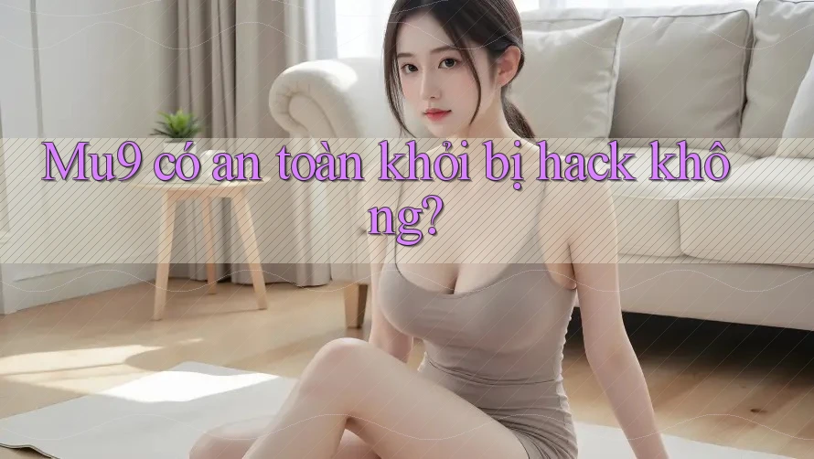Mu9 có an toàn khỏi bị hack không?