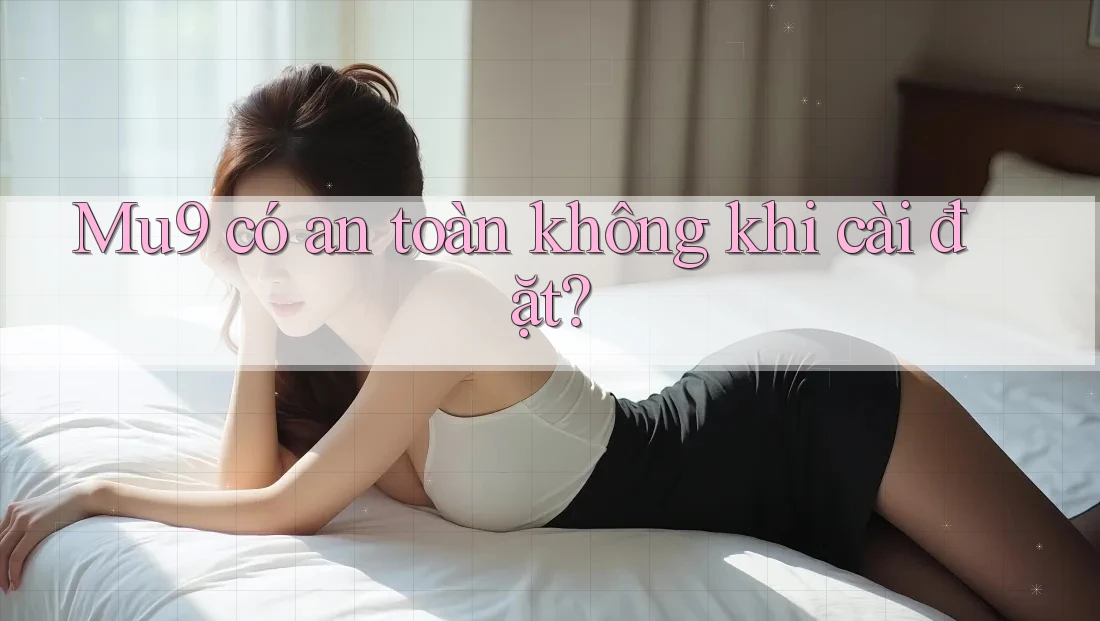 Mu9 có an toàn không khi cài đặt? Mu9 có an toàn không khi cài đặt?