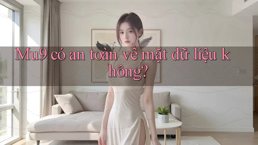 Mu9 có an toàn về mặt dữ liệu không? Mu9 có an toàn về mặt dữ liệu không?