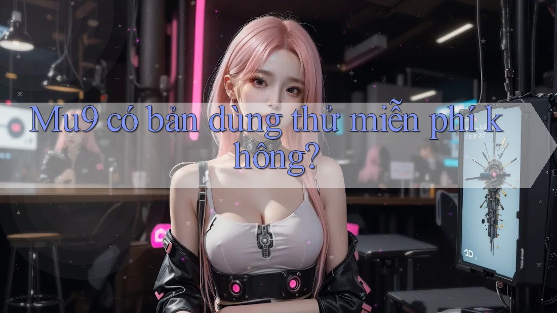 Mu9 có bản dùng thử miễn phí không? Mu9 có bản dùng thử miễn phí không?