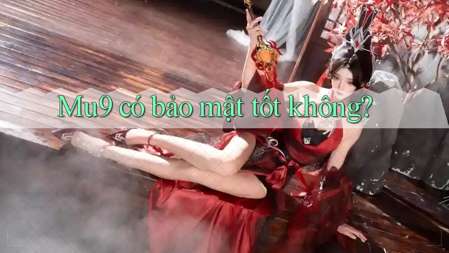 Mu9 có bảo mật tốt không? Mu9 có bảo mật tốt không?