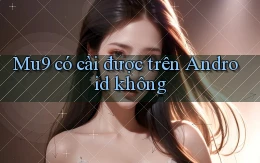 Mu9 có cài được trên Android không