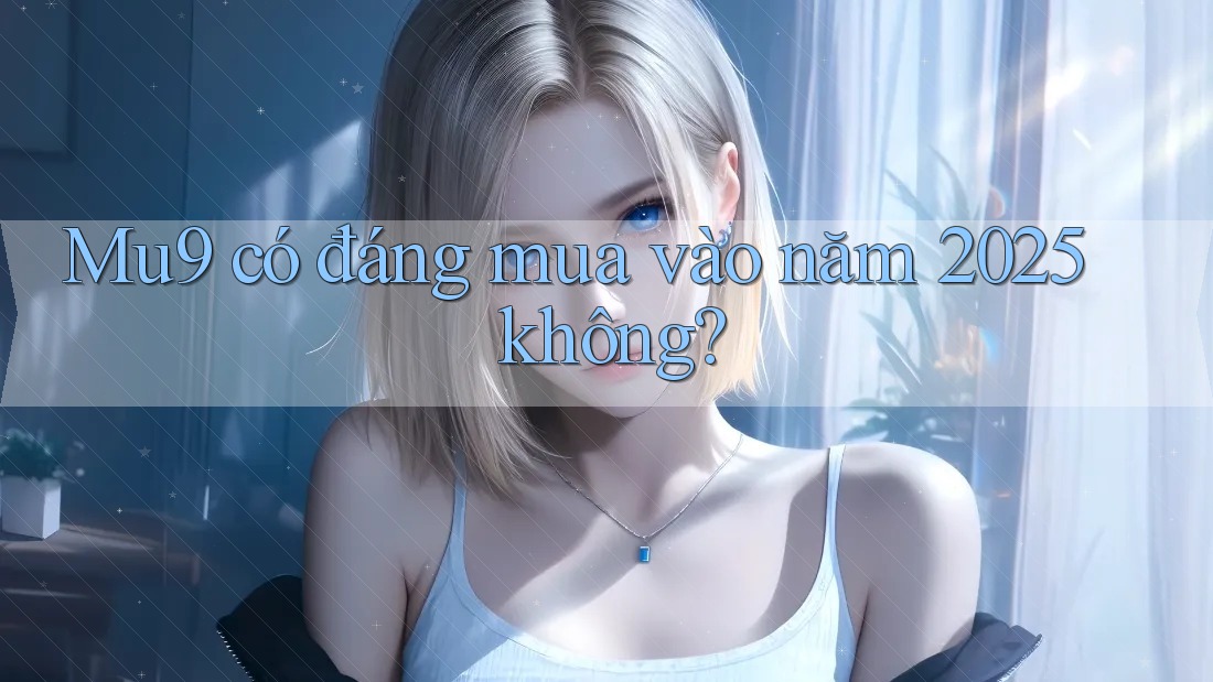 Mu9 có đáng mua vào năm 2025 không? Mu9 có đáng mua vào năm 2025 không?