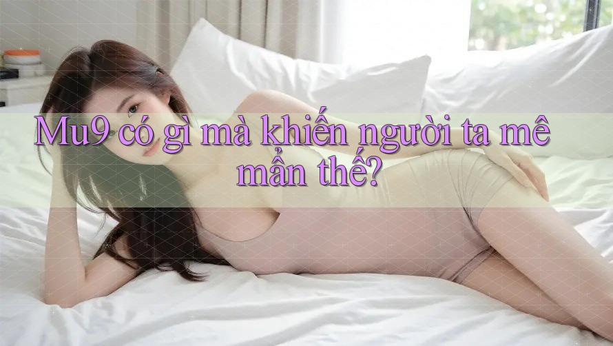 Mu9 có gì mà khiến người ta mê mẩn thế?