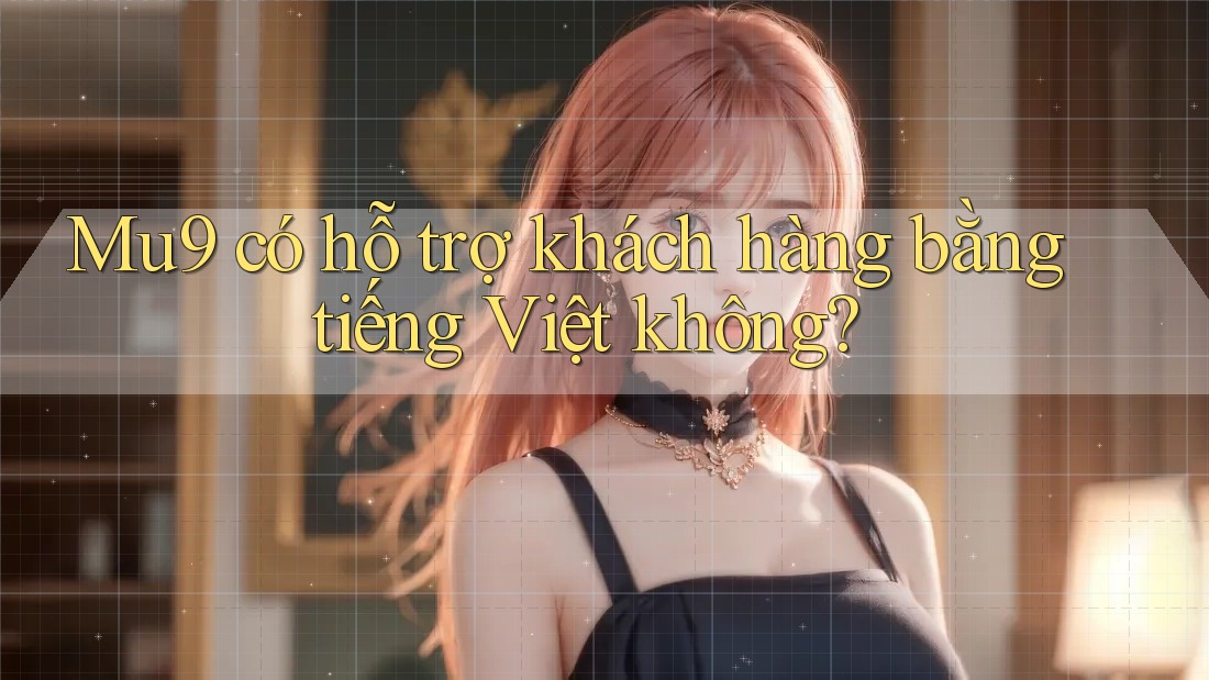 Mu9 có hỗ trợ khách hàng bằng tiếng Việt không?