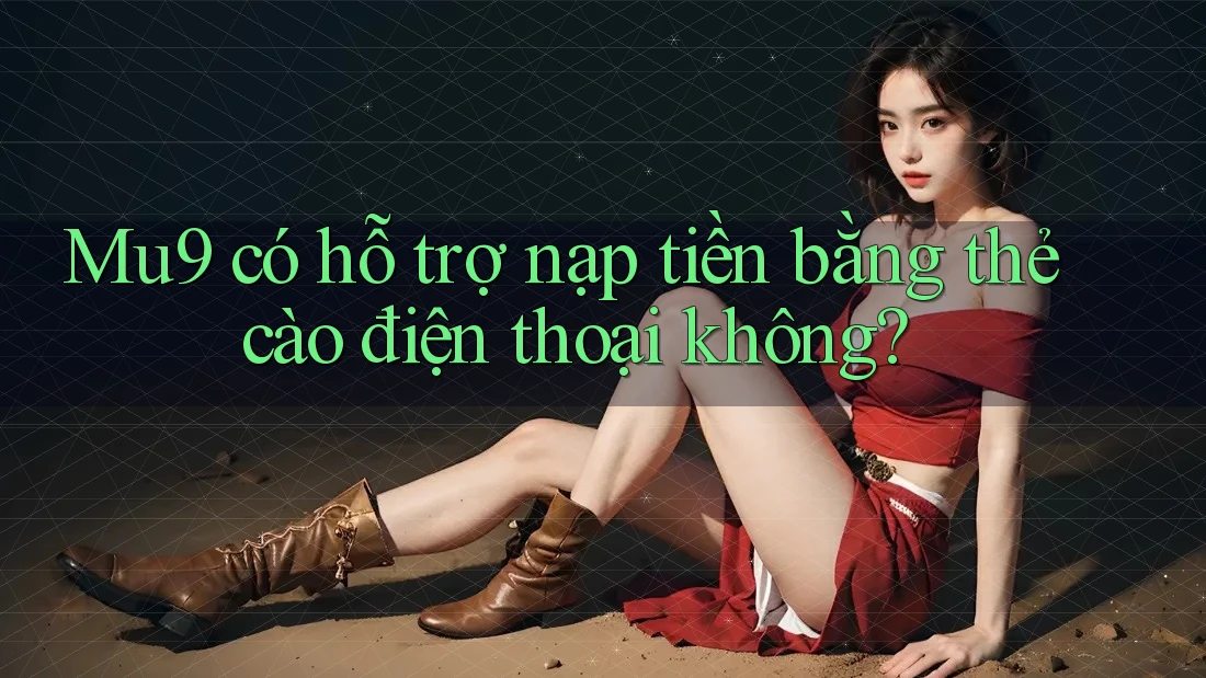 Mu9 có hỗ trợ nạp tiền bằng thẻ cào điện thoại không? Mu9 có hỗ trợ nạp tiền bằng thẻ cào điện thoại không?